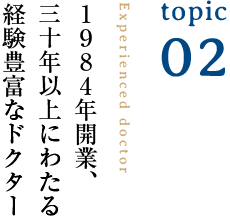 1984年開業、30年以上にわたる経験豊富なドクター