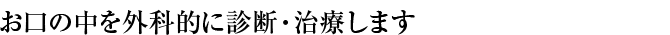  お口の中を外科的に診断・治療します